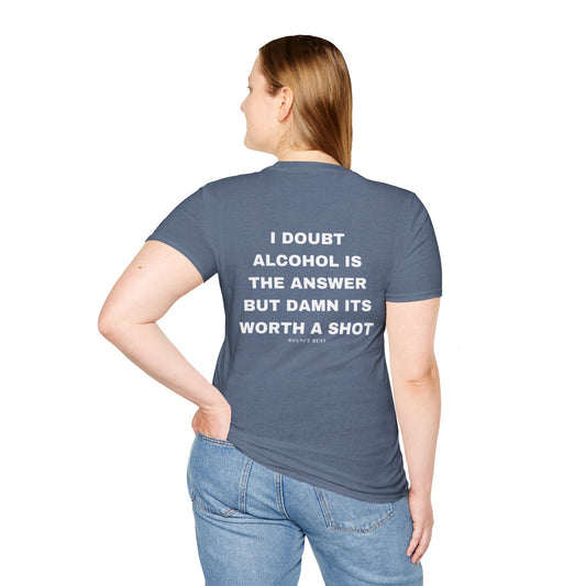 I Doubt Alcohol is the Answer, But Damn Its Worth a Shot Softstyle T-Shirt Caption Sarcasm Rave Festivals Quotes Designer Tee